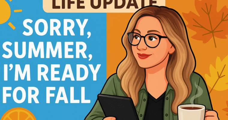Life Update: Sorry, Summer, I’m Ready for Fall